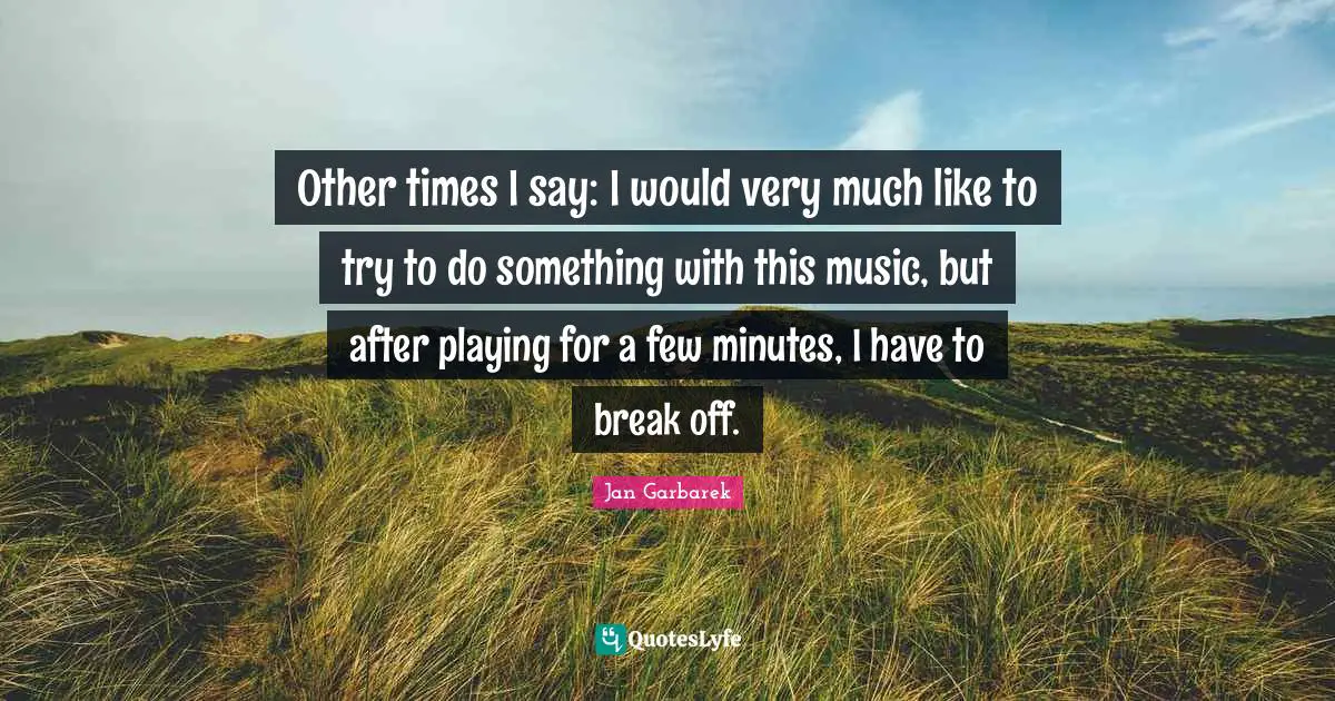 Other times I say: I would very much like to try to do something with this music, but after playing for a few minutes, I have to break off.