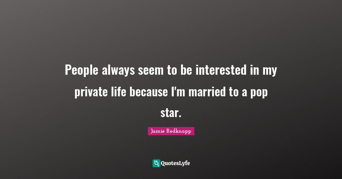 Jamie Redknapp Quotes: "People always seem to be interested in my private life because I'm married to a pop star."