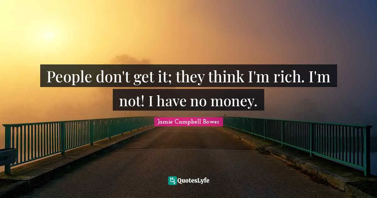 Jamie Campbell Bower Quotes: "People don't get it; they think I'm rich. I'm not! I have no money."