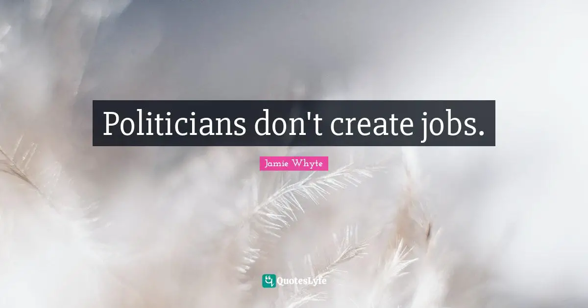 Politicians don't create jobs.