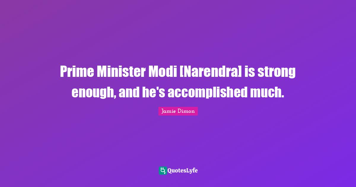 Prime Minister Modi [Narendra] is strong enough, and he's accomplished much.