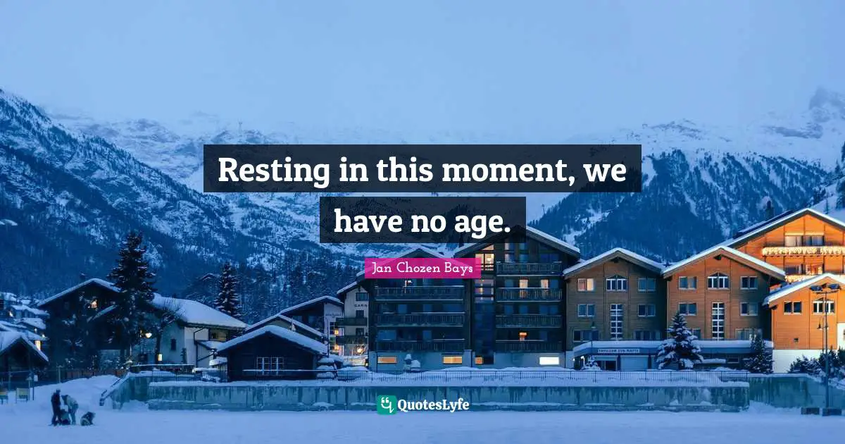 Resting in this moment, we have no age.