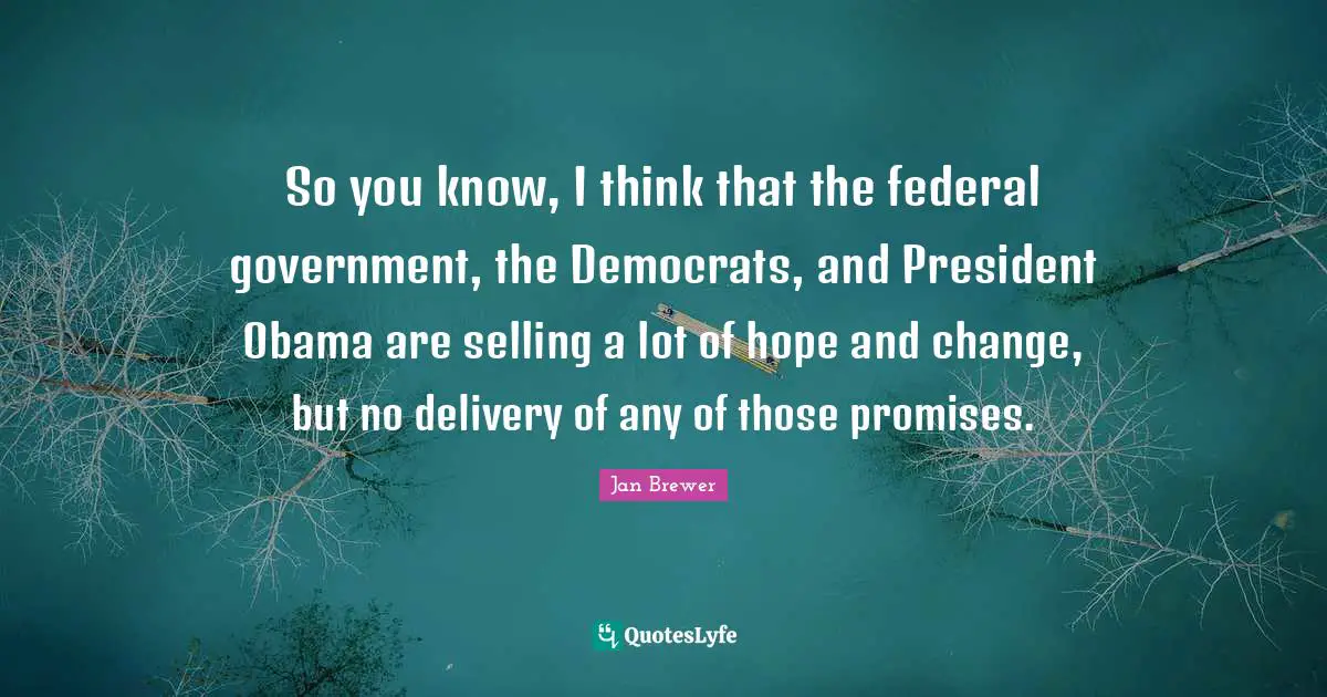 Delivery Quotes: "So you know, I think that the federal government, the Democrats, and President Obama are selling a lot of hope and change, but no delivery of any of those promises."