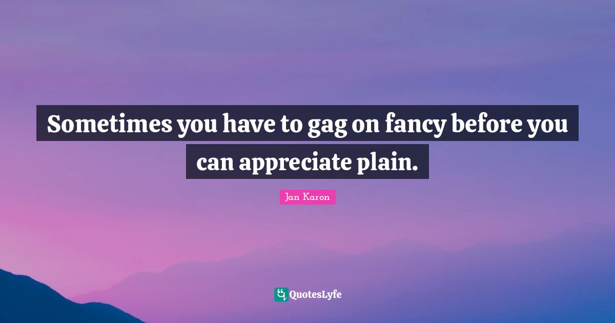 Sometimes you have to gag on fancy before you can appreciate plain.