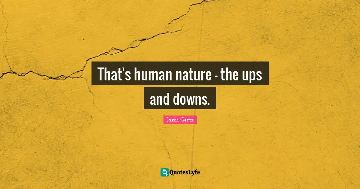 That's human nature - the ups and downs.