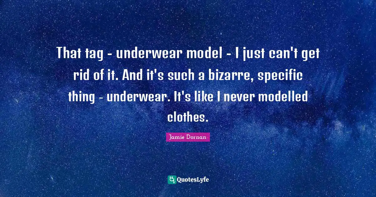 Underwear Quotes: "That tag - underwear model - I just can't get rid of it. And it's such a bizarre, specific thing - underwear. It's like I never modelled clothes."