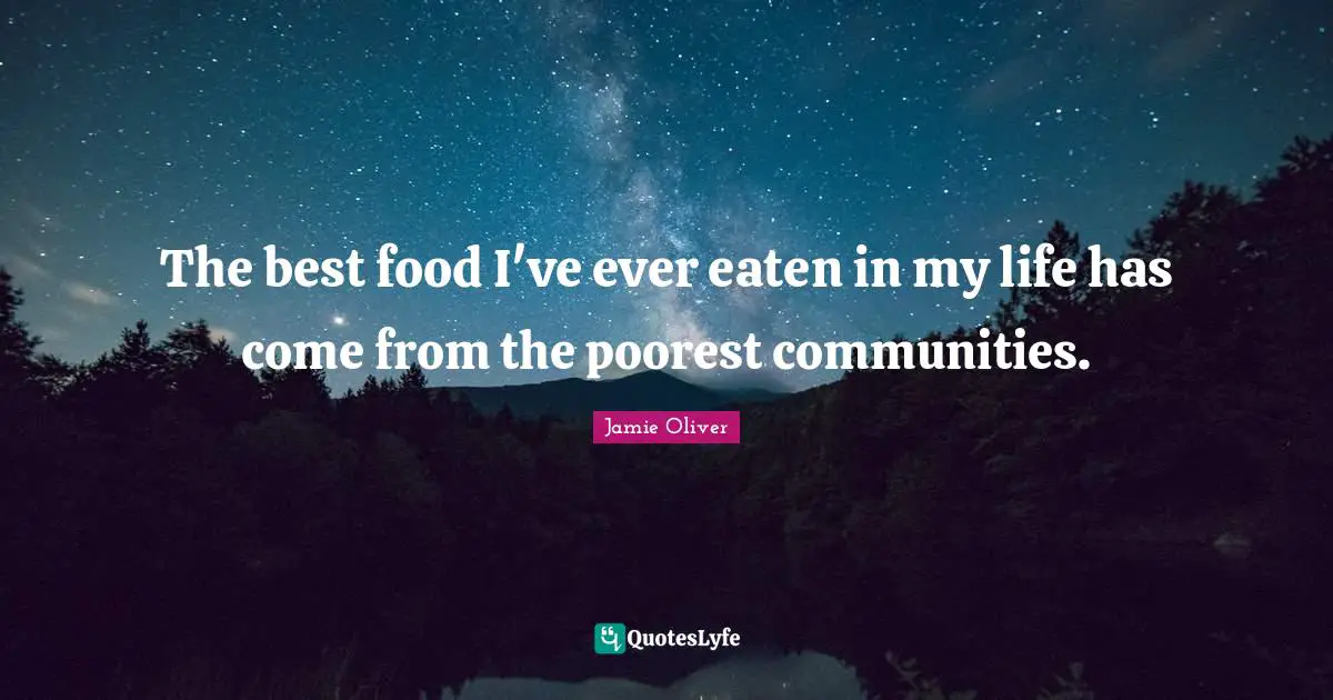 The best food I've ever eaten in my life has come from the poorest communities.