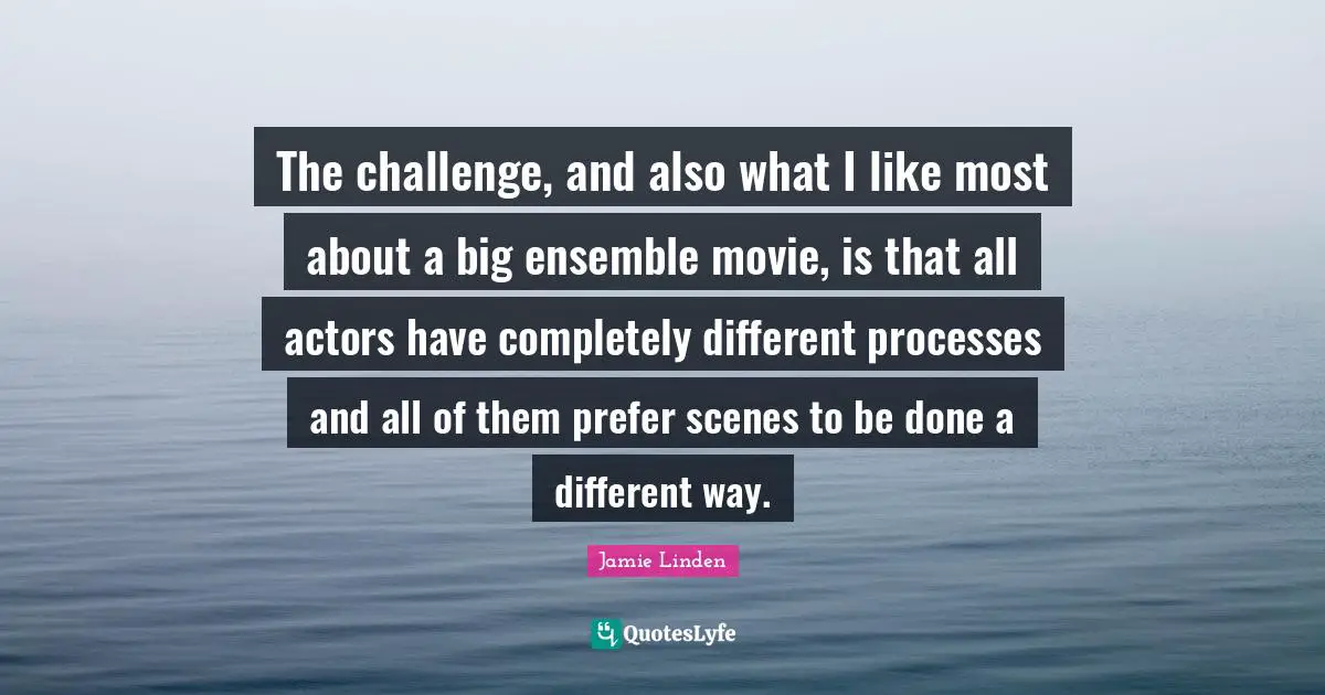 The challenge, and also what I like most about a big ensemble movie, is that all actors have completely different processes and all of them prefer scenes to be done a different way.