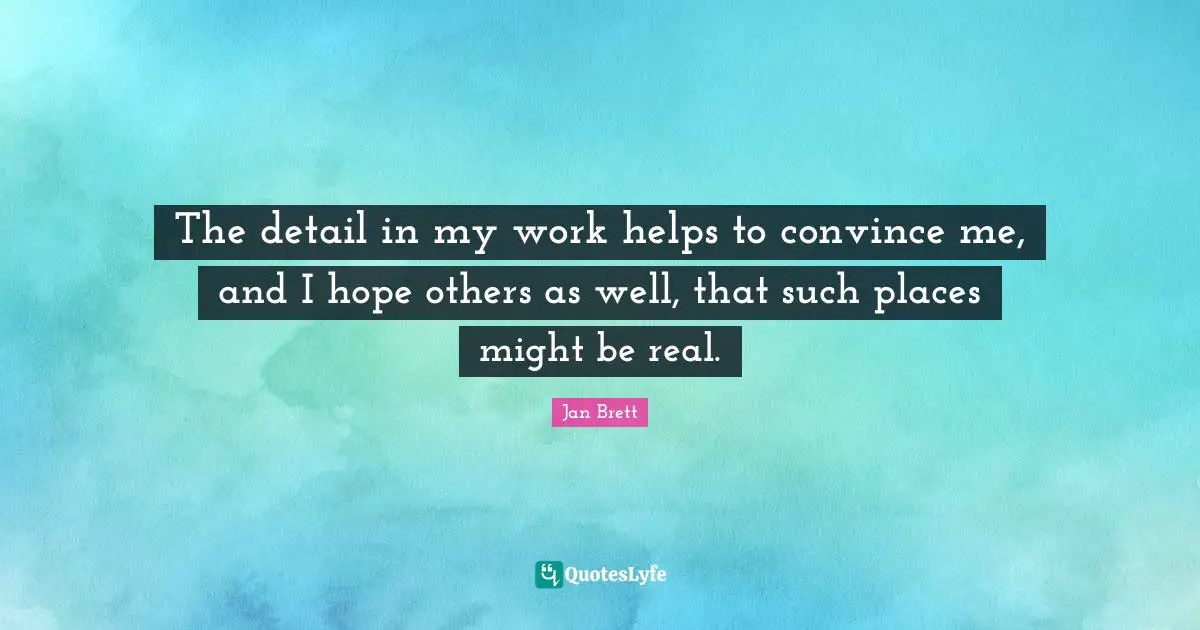 Convince Quotes: "The detail in my work helps to convince me, and I hope others as well, that such places might be real."