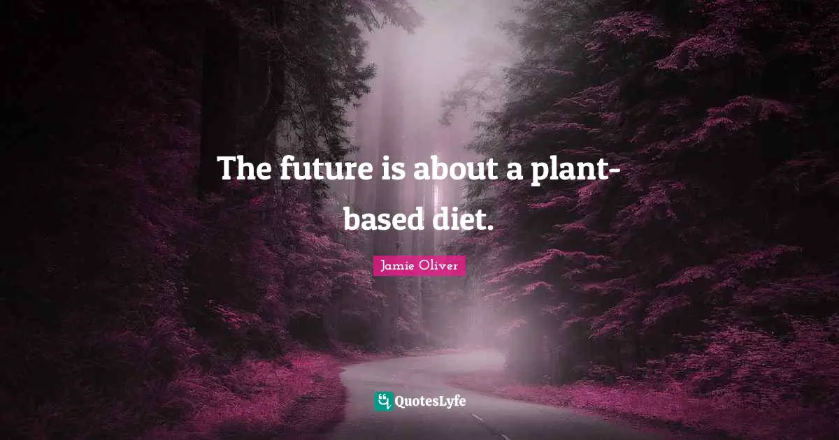 Diet Quotes: "The future is about a plant-based diet."