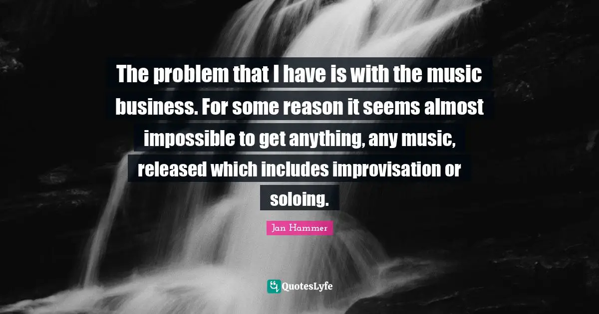 The problem that I have is with the music business. For some reason it seems almost impossible to get anything, any music, released which includes improvisation or soloing.