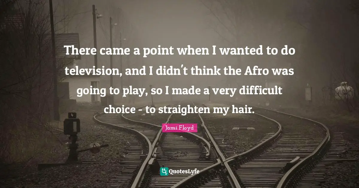 There came a point when I wanted to do television, and I didn't think the Afro was going to play, so I made a very difficult choice - to straighten my hair.