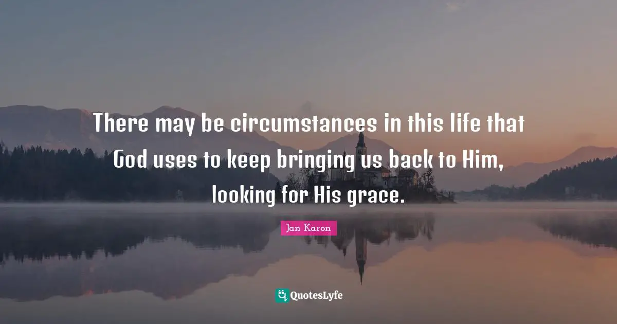 There may be circumstances in this life that God uses to keep bringing us back to Him, looking for His grace.