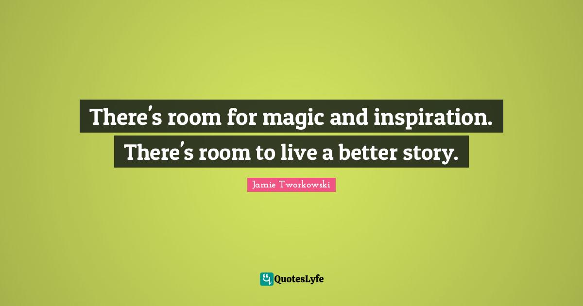 There's room for magic and inspiration. There's room to live a better story.