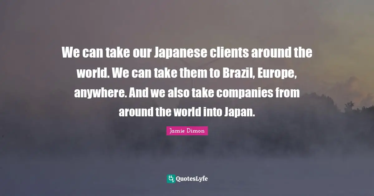 We can take our Japanese clients around the world. We can take them to Brazil, Europe, anywhere. And we also take companies from around the world into Japan.