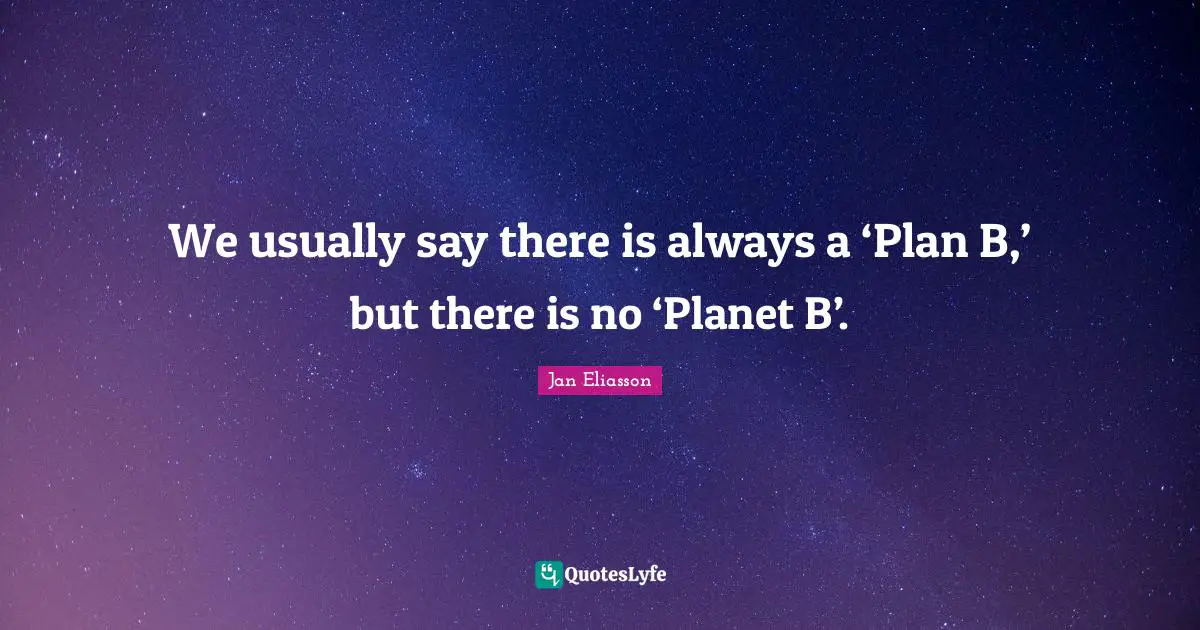 Planets Quotes: "We usually say there is always a ‘Plan B,’ but there is no ‘Planet B’."