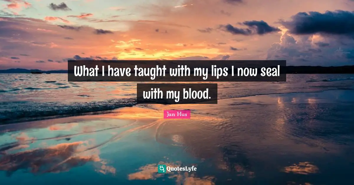 Blood Quotes: "What I have taught with my lips I now seal with my blood."