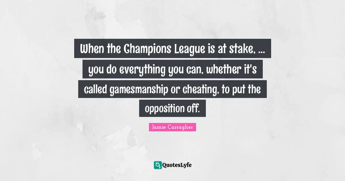 When the Champions League is at stake, ... you do everything you can, whether it's called gamesmanship or cheating, to put the opposition off.