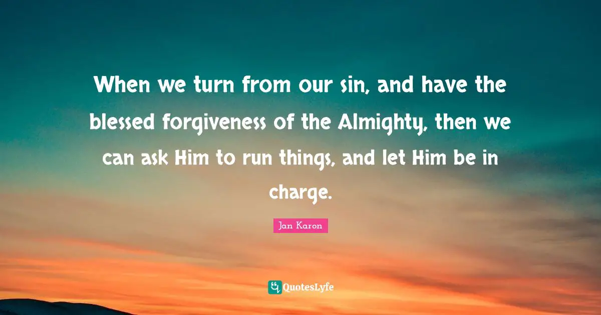 When we turn from our sin, and have the blessed forgiveness of the Almighty, then we can ask Him to run things, and let Him be in charge.
