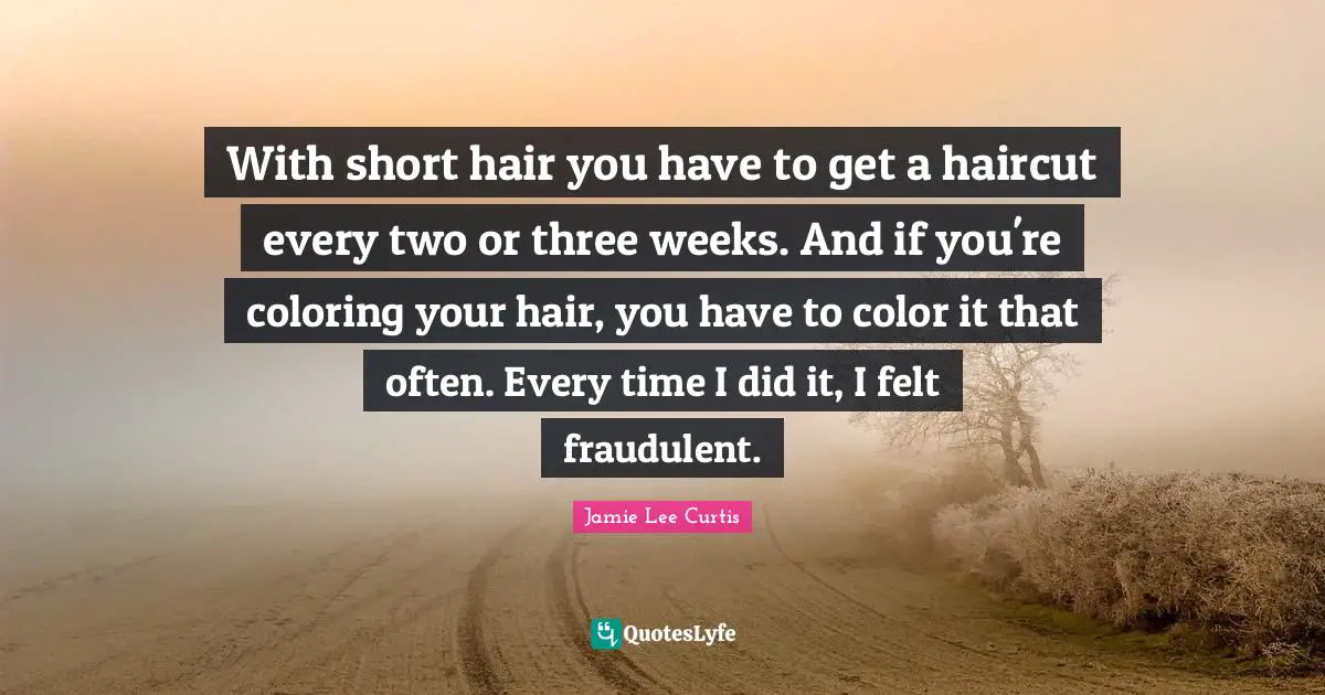 With short hair you have to get a haircut every two or three weeks. And if you're coloring your hair, you have to color it that often. Every time I did it, I felt fraudulent.