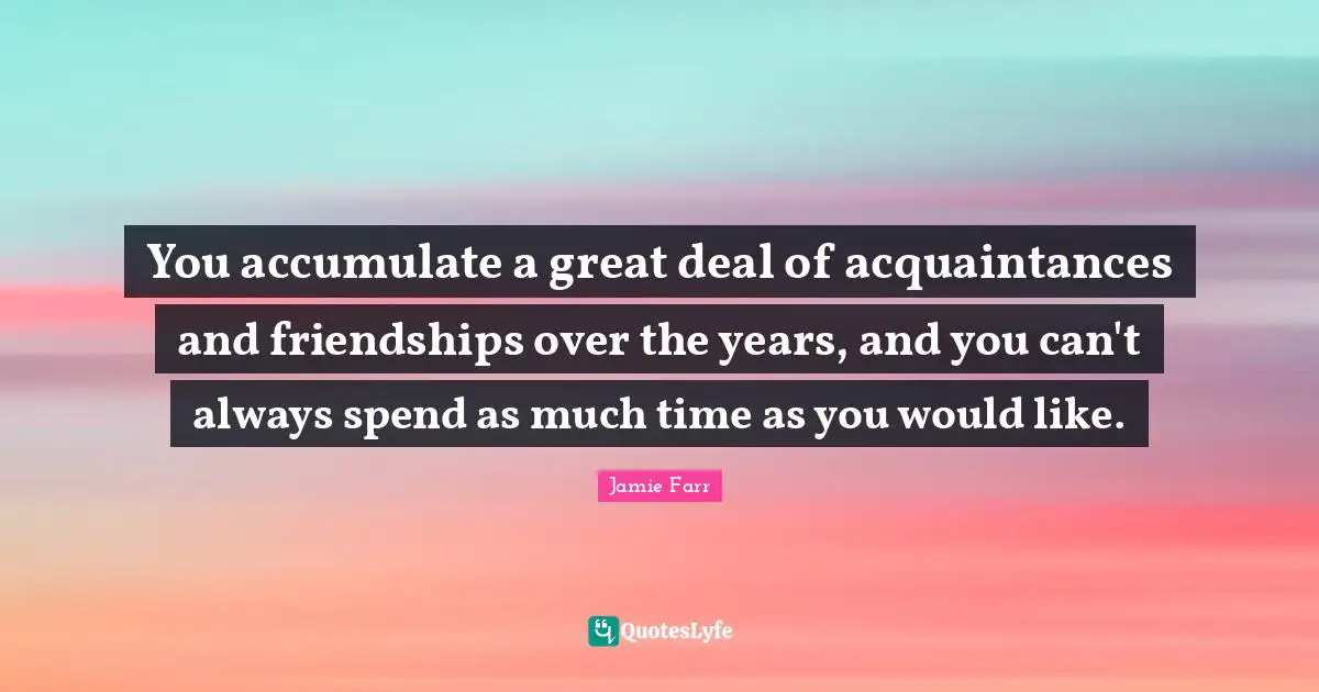 Jamie Farr Quotes: You accumulate a great deal of acquaintances and friendships over the years, and you can't always spend as much time as you would like.