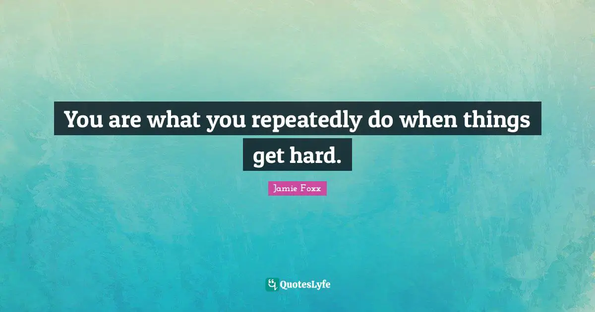 You are what you repeatedly do when things get hard.