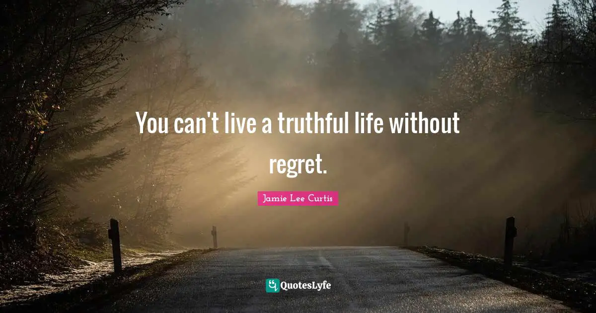 You can't live a truthful life without regret.