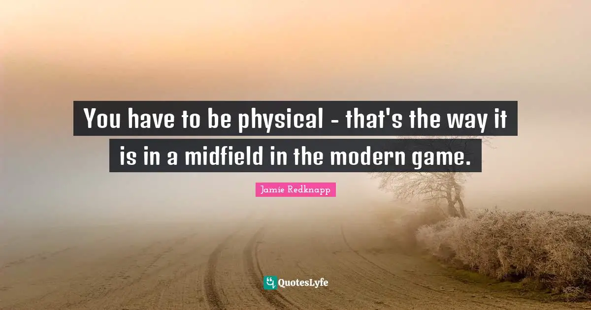 Jamie Redknapp Quotes: "You have to be physical - that's the way it is in a midfield in the modern game."