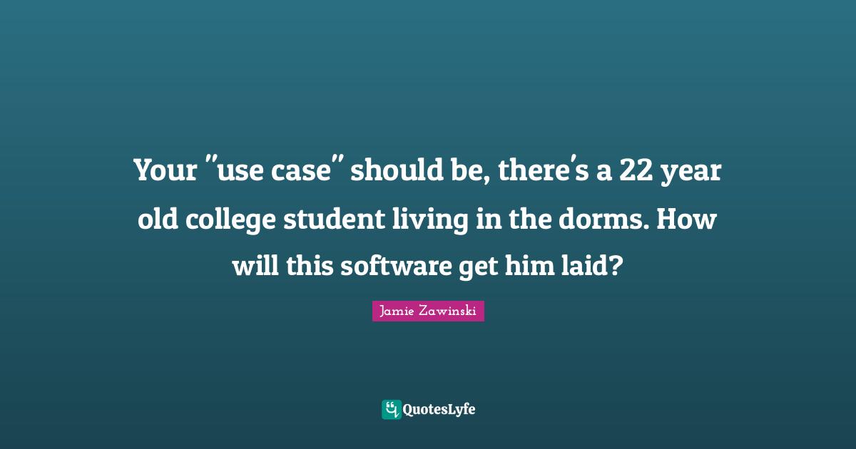 Your "use case" should be, there's a 22 year old college student living in the dorms. How will this software get him laid?