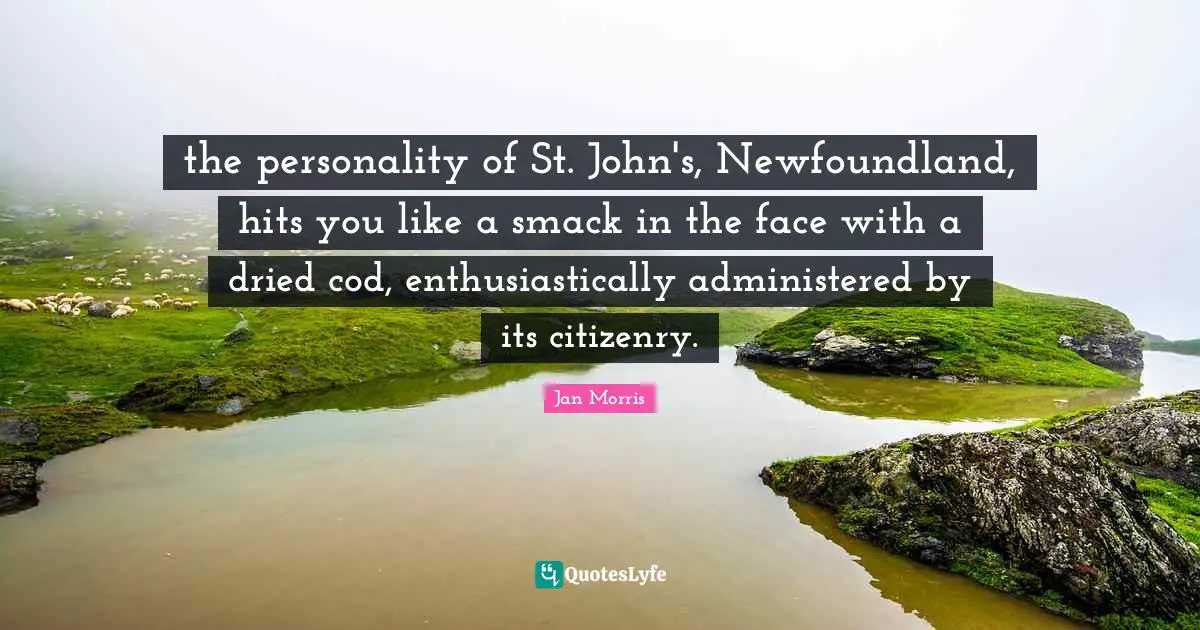 Smack Quotes: "the personality of St. John's, Newfoundland, hits you like a smack in the face with a dried cod, enthusiastically administered by its citizenry."