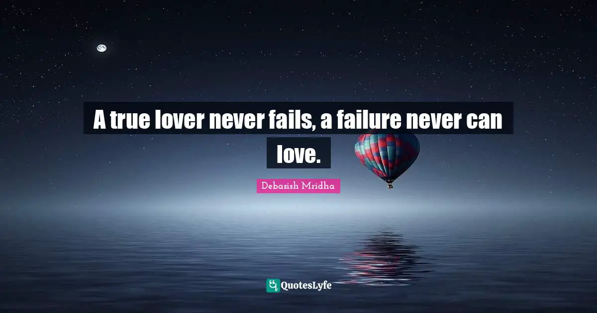 A true lover never fails, a failure never can love.