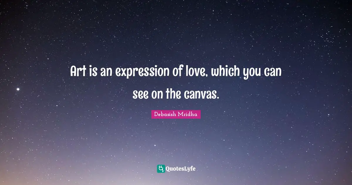 Art is an expression of love, which you can see on the canvas.