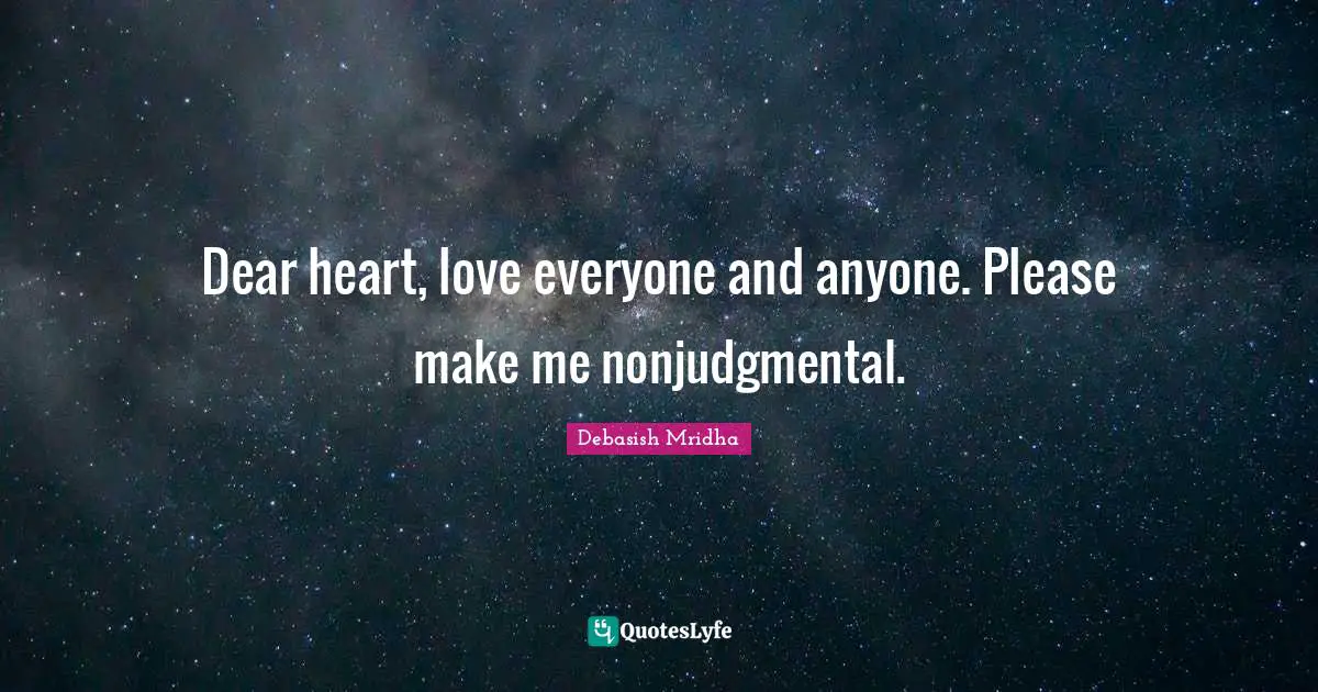 Dear heart, love everyone and anyone. Please make me nonjudgmental.