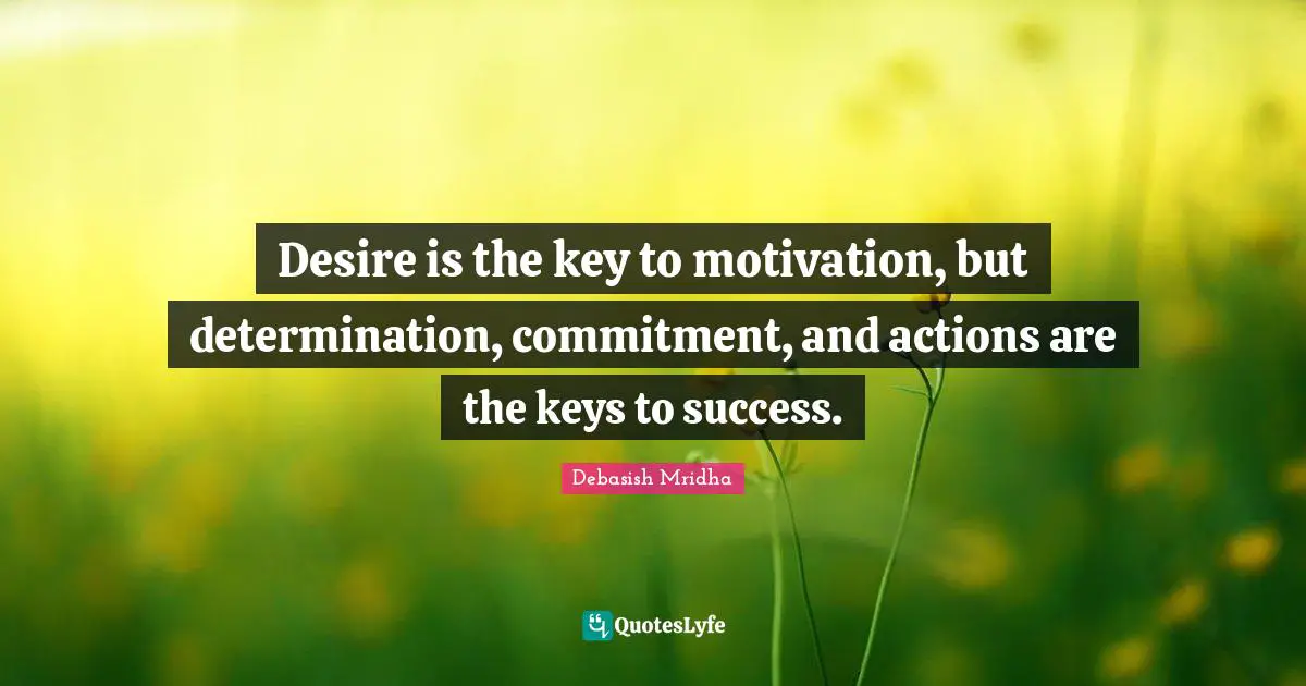 Desire is the key to motivation, but determination, commitment, and actions are the keys to success.