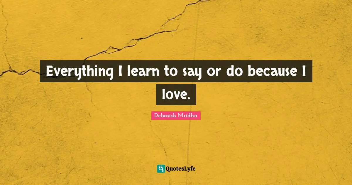 Everything I learn to say or do because I love.