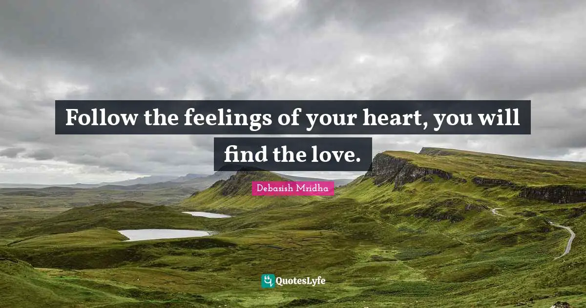 Follow the feelings of your heart, you will find the love.