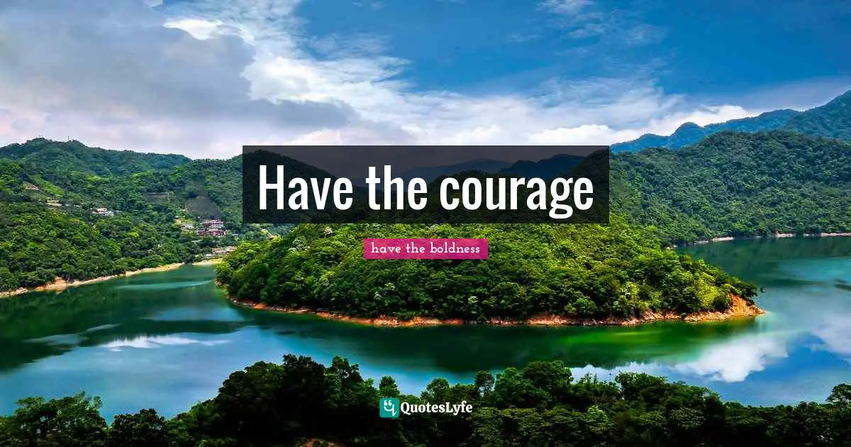 Have the courage