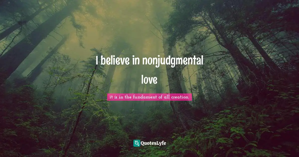 I believe in nonjudgmental love