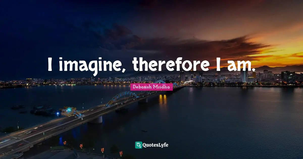 I imagine, therefore I am.