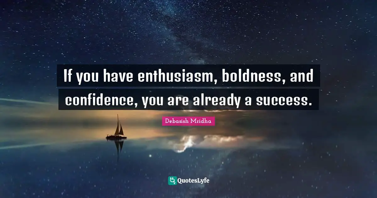 If you have enthusiasm, boldness, and confidence, you are already a success.