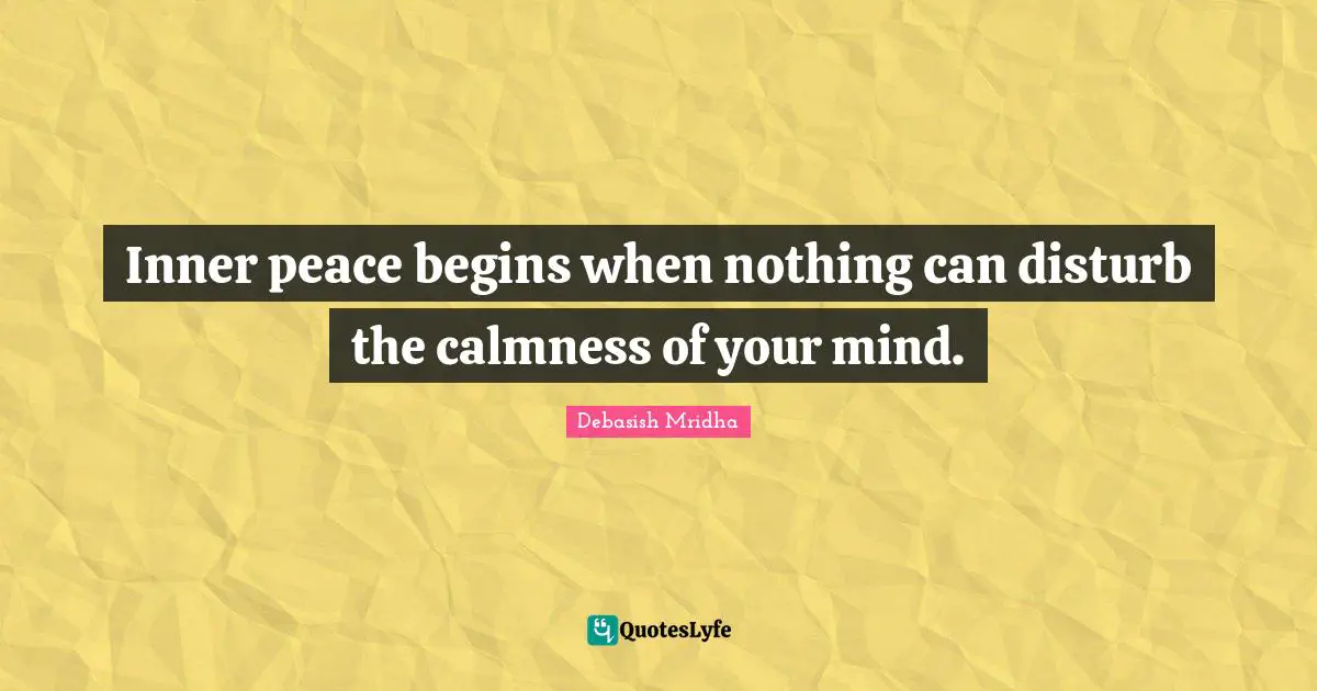Inner peace begins when nothing can disturb the calmness of your mind.