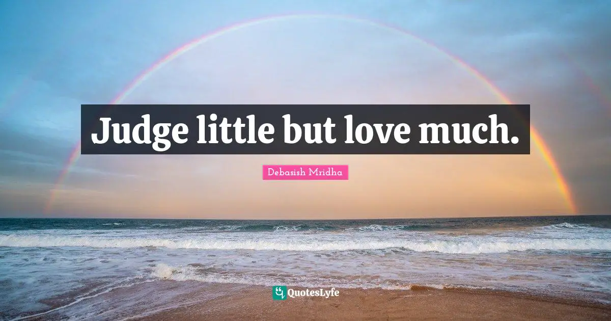 Judge little but love much.