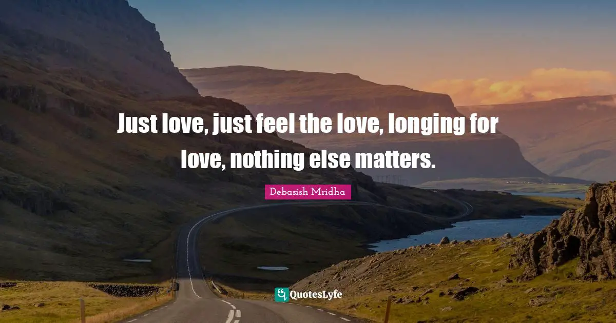 Just love, just feel the love, longing for love, nothing else matters.
