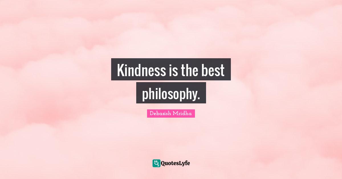 Kindness is the best philosophy.