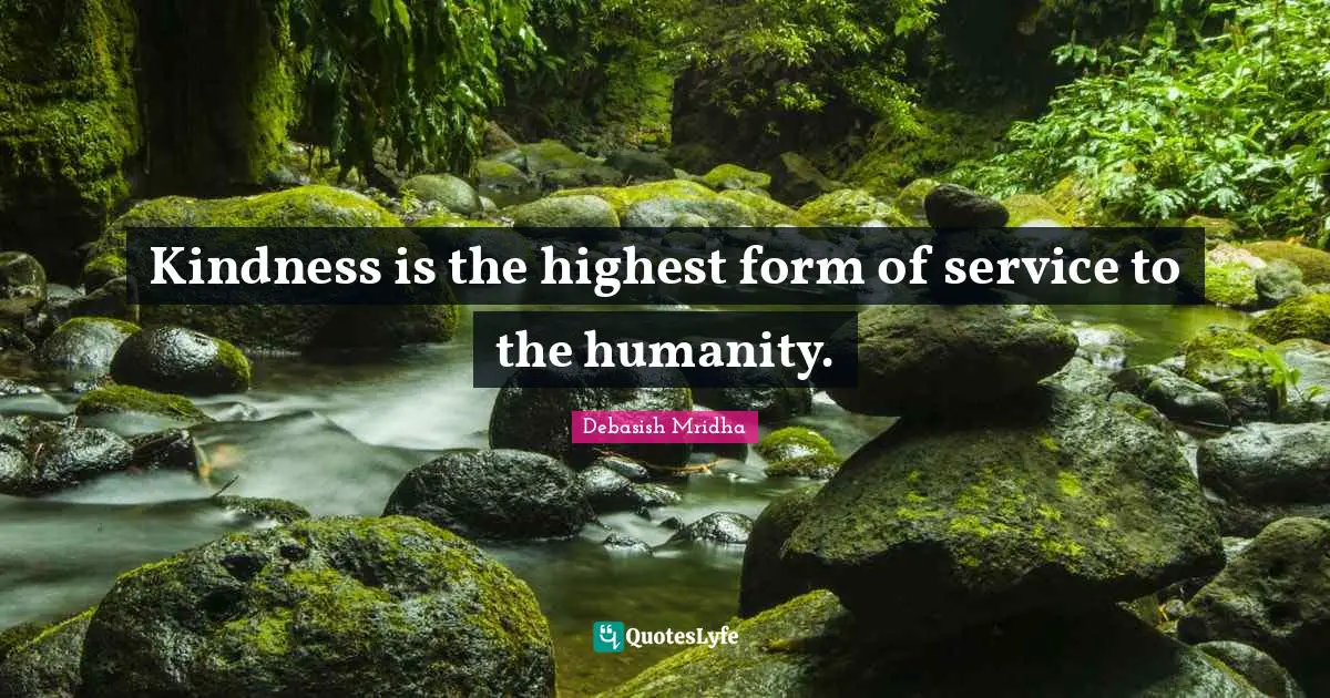 Kindness is the highest form of service to the humanity.
