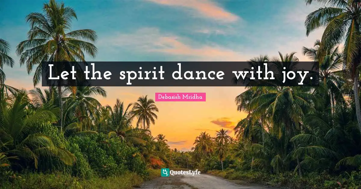 Let the spirit dance with joy.