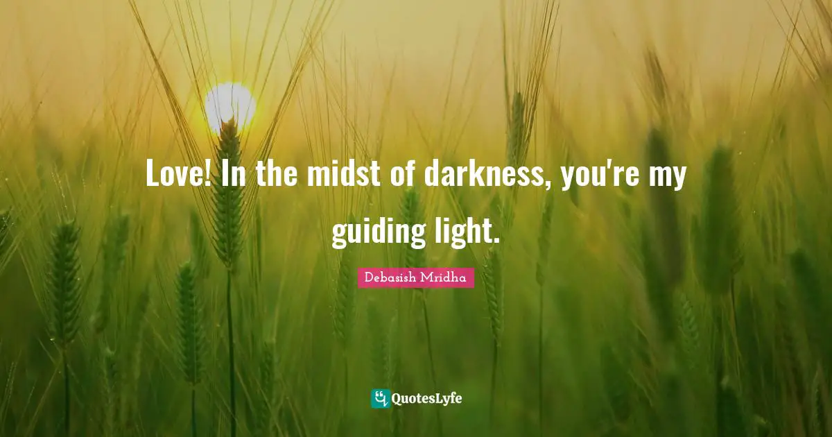 Love! In the midst of darkness, you're my guiding light.