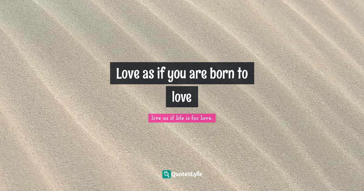 Love as if you are born to love