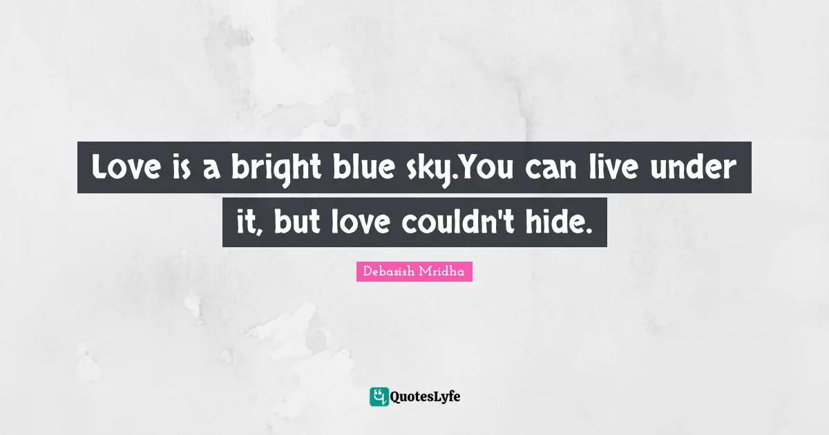 Love is a bright blue sky.You can live under it, but love couldn't hide.