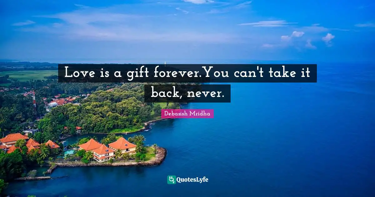 Love is a gift forever.You can't take it back, never.